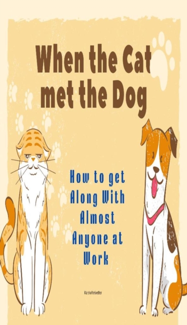 When the Cat met the Dog: How to get Along with Almost Anyone at Work