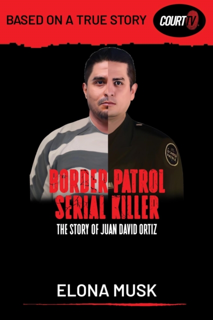 BORDER PATROL SERIAL KILLER: The Story of JUAN DAVID ORTIZ