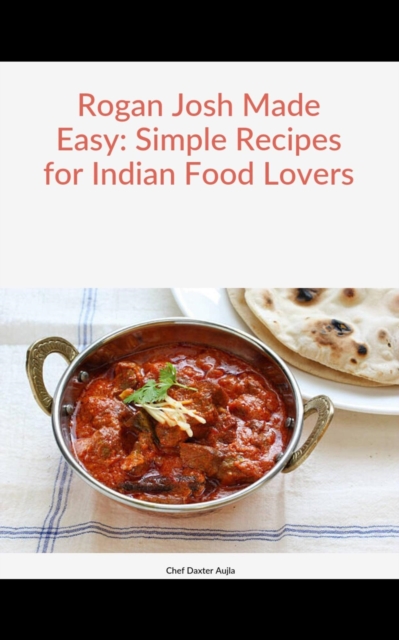 Rogan Josh Made Easy: Simple Recipes for Indian Food Lovers