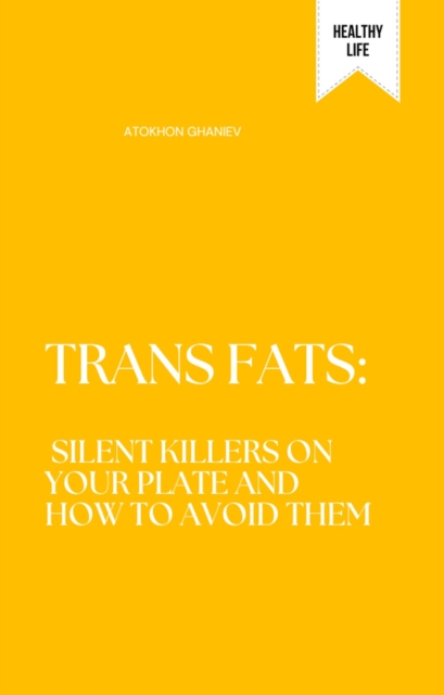 Trans Fats: Silent Killers on Your Plate and How to Avoid Them