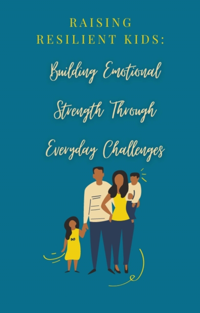 Raising Resilient Kids:Building Emotional Strength Through Everyday Challenges