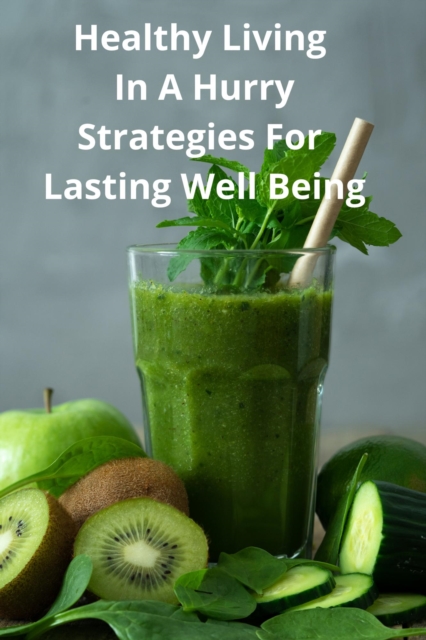 Healthy Living In A Hurry - Strategies For Lasting Well Being