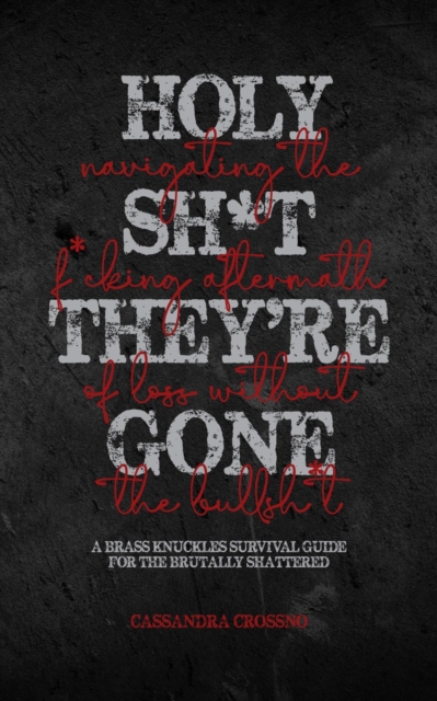 Holy Sh*t, They're Gone: Navigating the F*cking Aftermath of Loss Without the Bullsh*t