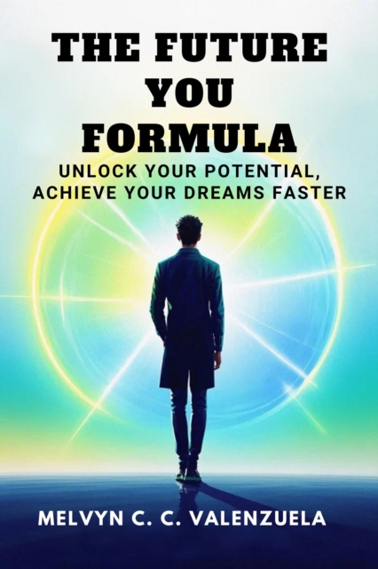Future You Formula: Unlock Your Potential, Achieve Your Dreams Faster