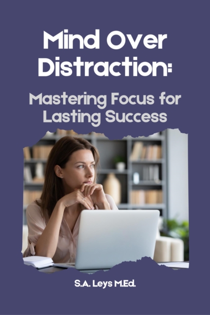 Mind Over Distraction - Mastering Focus for Lasting Success