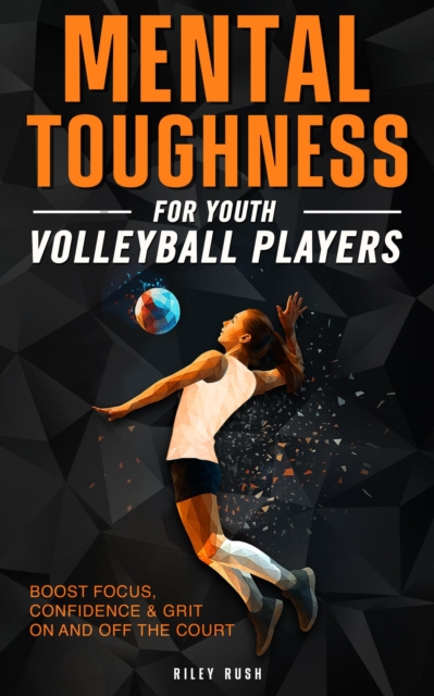 Mental Toughness for Young Volleyball Athletes - Mental Training Techniques for Building Confidence, Focus, and Resilience for Youth Players