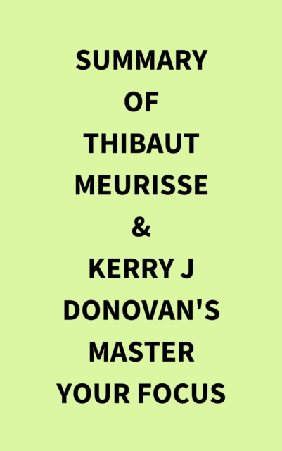 Summary of Thibaut Meurisse & Kerry j Donovan's Master Your Focus