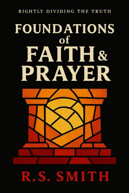 Rightly Dividing the Truth: Foundations of Faith and Prayer