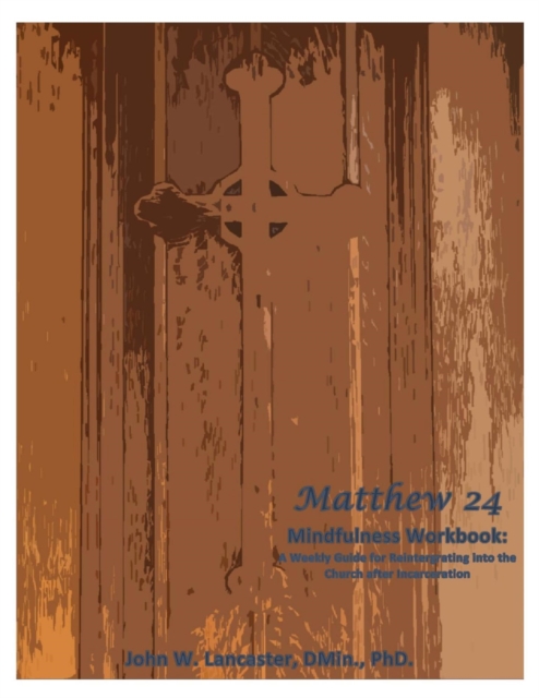 Matthew 24 Mindfulness Workbook: A Weekly Guide for Reintegrating into the Church after Incarceration