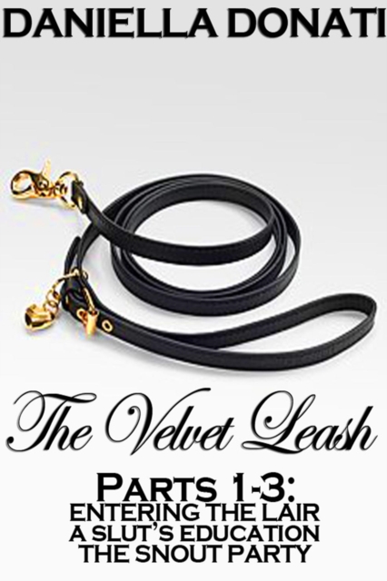 Velvet Leash - Parts 1-3: Entering The Lair,  A Slut's Education, The Snout Party