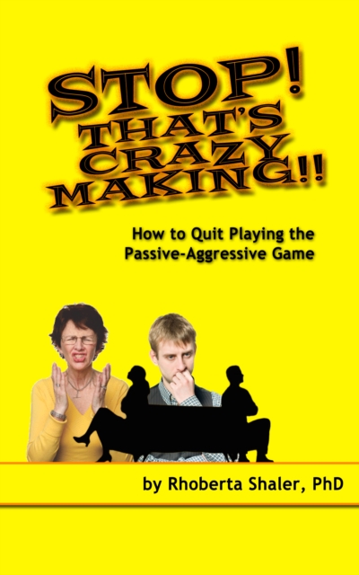 Stop! That's Crazy-Making! How to Quit Playing the Passive-Aggressive Game
