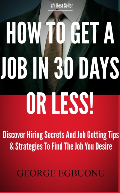How To Get A Job In 30 Days Or Less! - Discover Insider Hiring Secrets On Applying & Interviewing For Any Job And Job Getting Tips & Strategies To Find The Job You Desire