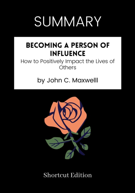 SUMMARY: Becoming A Person Of Influence: How To Positively Impact The Lives Of Others By John C. Maxwelll