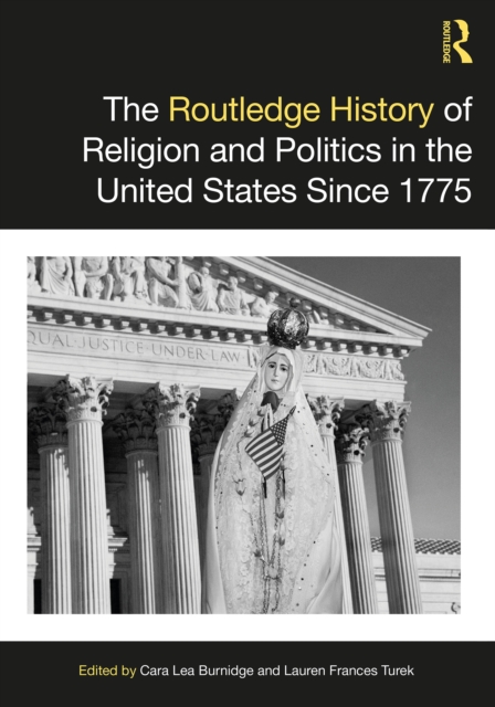 Routledge History of Religion and Politics in the United States Since 1775