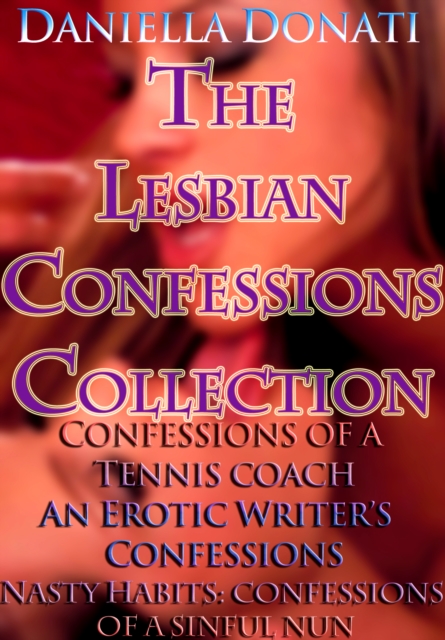 Lesbian Confessions Collection: Confessions of A Tennis Coach - Parts 1-3, An Erotica Writer's Confessions - Parts 1-3, Nasty Habits: Confessions of A Sinful Nun - Parts 1-3