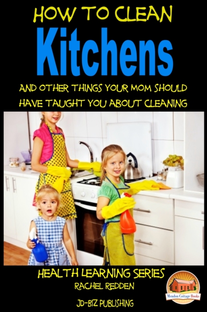 How to Clean Kitchens And other things your Mom should have taught you about Cleaning