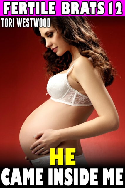 He Came Inside Me : Fertile Brats 12 (Virgin Erotica Breeding Erotica Pregnancy Erotica XXX Erotica)