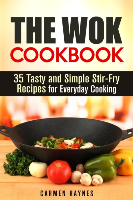Wok Cookbook: 35 Tasty and Simple Stir-Fry Recipes for Everyday Cooking