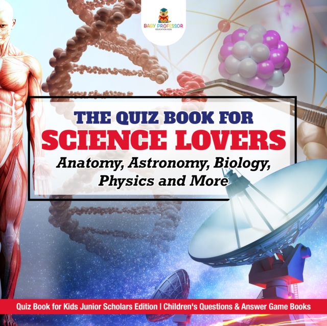 Quiz Book for Science Lovers : Anatomy, Astronomy, Biology, Physics and More | Quiz Book for Kids Junior Scholars Edition | Children's Questions & Answer Game Books