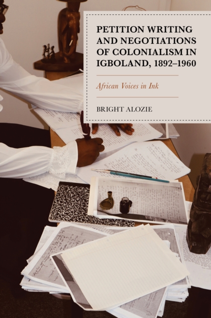 Petition Writing and Negotiations of Colonialism in Igboland, 1892-1960