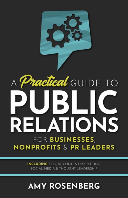 Practical Guide to Public Relations for Businesses, Nonprofits and PR Leaders