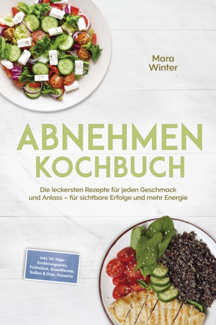 Abnehmen Kochbuch: Die leckersten Rezepte fur jeden Geschmack und Anlass - fur sichtbare Erfolge und mehr Energie - inkl. 30-Tage-Ernahrungsplan, Fruhstuck, Eiweibrote, Soen & Dips, Desserts