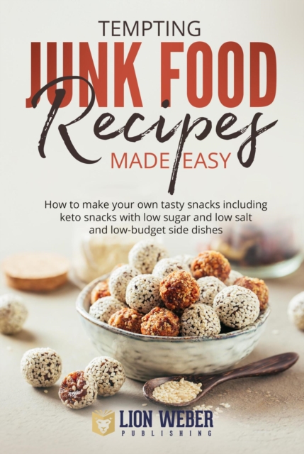 Tempting Junk Food Recipes Made Easy: How to Make Your Own Tasty Snacks Including Keto Snacks With Low Sugar and Low Salt and Low-budget Side Dishes