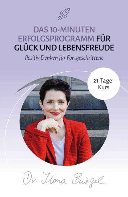Das 10-Minuten Erfolgsprogramm für Glück und Lebensfreude