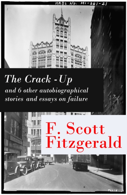 Crack-Up - and 6 other autobiographical stories and essays on failure: My Lost City + The Crack-Up + Pasting It Together + Handle with Care + Afternoon of an Author + Early Success + My Generation