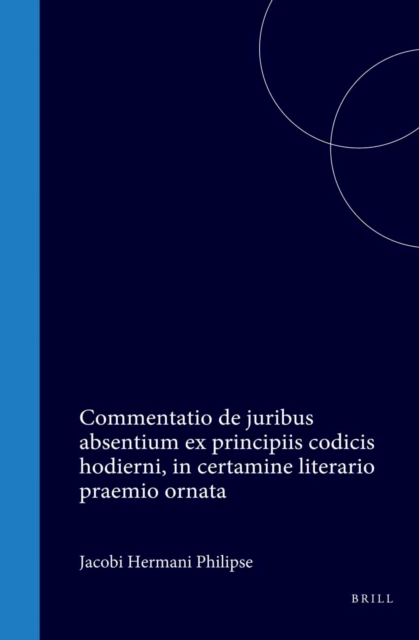 Jacobi Hermanni Philipse Commentatio de juribus absentium ex principiis codicis hodierni, in certamine literario praemio ornata