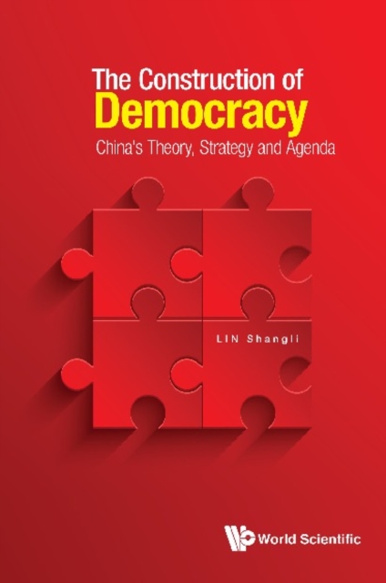 Construction Of Democracy, The: China's Theory, Strategy And Agenda