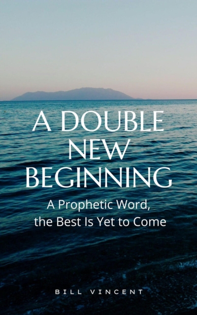 Double New Beginning: A Prophetic Word, the Best Is Yet to Come