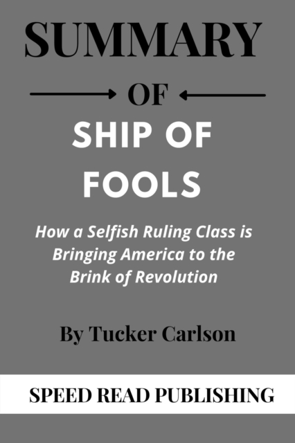 Summary Of Ship of Fools by Tucker Carlson How a Selfish Ruling Class is Bringing America to the Brink of Revolution