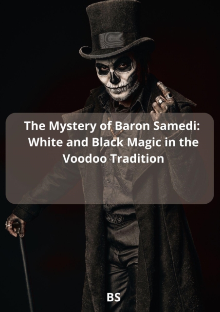 Mystery of Baron Samedi: White and Black Magic in the Voodoo Tradition