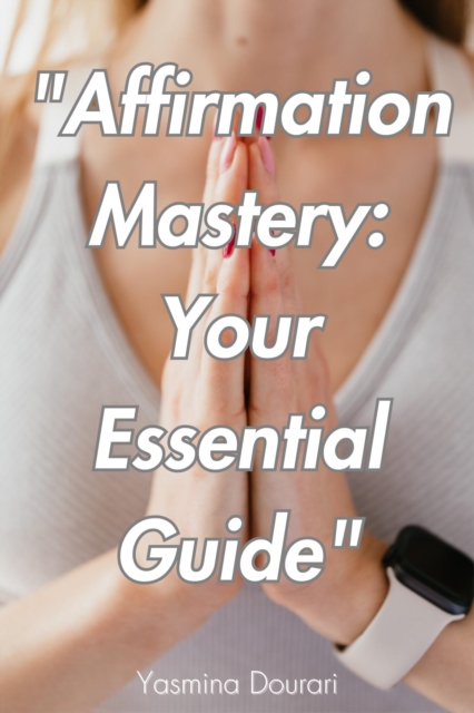 &quote;Affirmation Mastery: Your Essential Guide&quote;