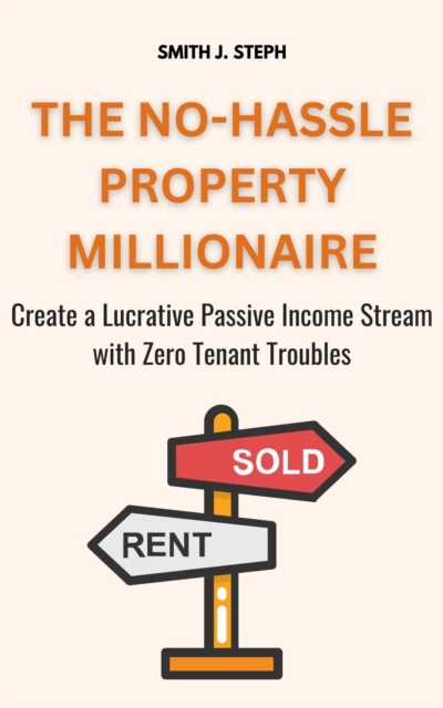 No-Hassle Property Millionaire: Create a Lucrative Passive Income Stream with Zero Tenant Troubles