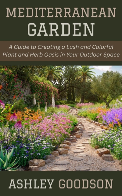 Mediterranean Garden: A Guide to Creating a Lush and Colorful Plant and Herb Oasis in Your Outdoor Space