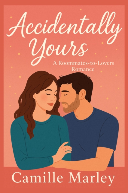 Accidentally Yours: A Roommates-to-Lovers Romance