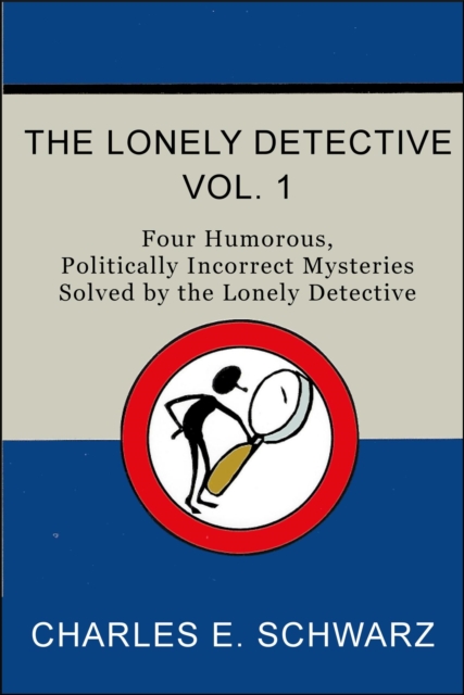 Lonely Detective, Vol. I - Four Humorous, Politically Incorrect Mysteries Solved by the Lonely Detective