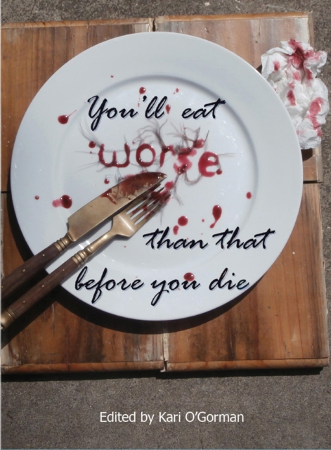 You'll Eat Worse Than That Before You Die- An Anthology of Family, Friendship and Food