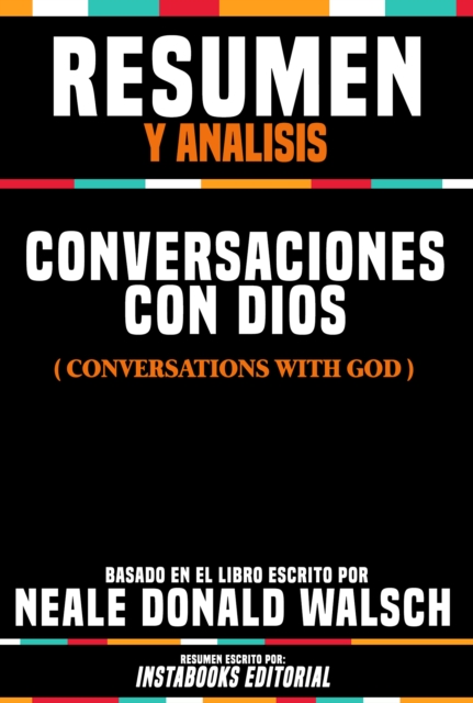 Resumen Y Analisis: Conversaciones Con Dios (Conversations With God) - Basado En El Libro Escrito Por Neale Donald Walsch