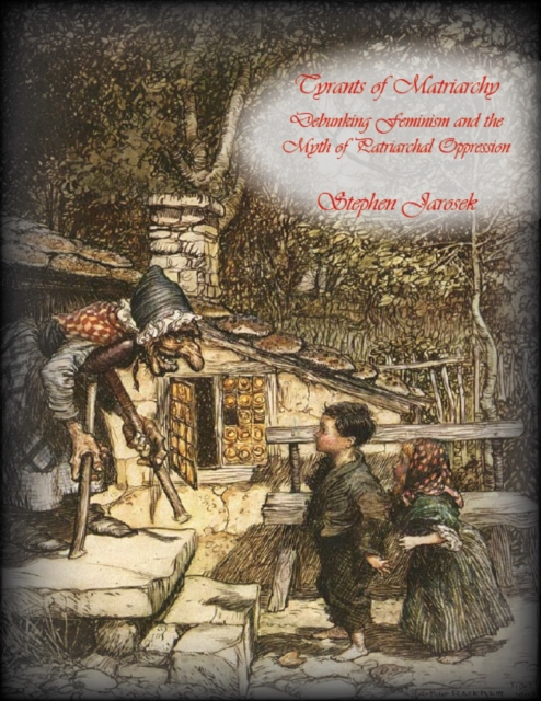 Tyrants of Matriarchy: Debunking Feminism and the Myth of Patriarchal Oppression