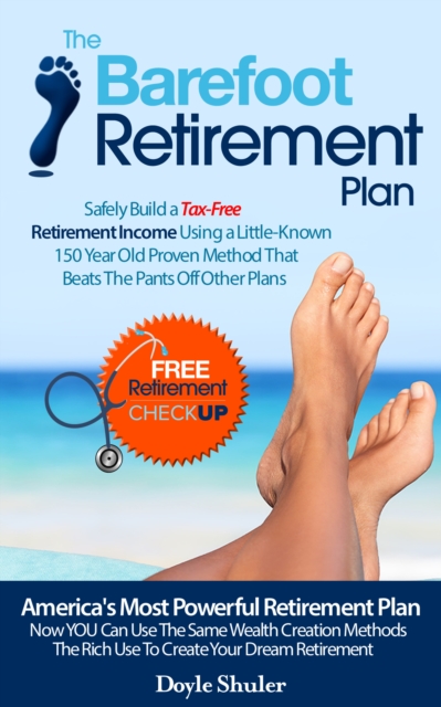 Barefoot Retirement Plan: Safely Build a Tax-Free Retirement Income Using a Little-Known 150 Year Old Proven Retirement Planning Method That Beats The Pants Off Other Plans