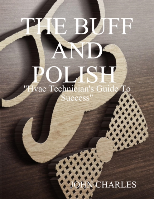 Buff and Polish: "e;Hvac Technician's Guide to Success"e;