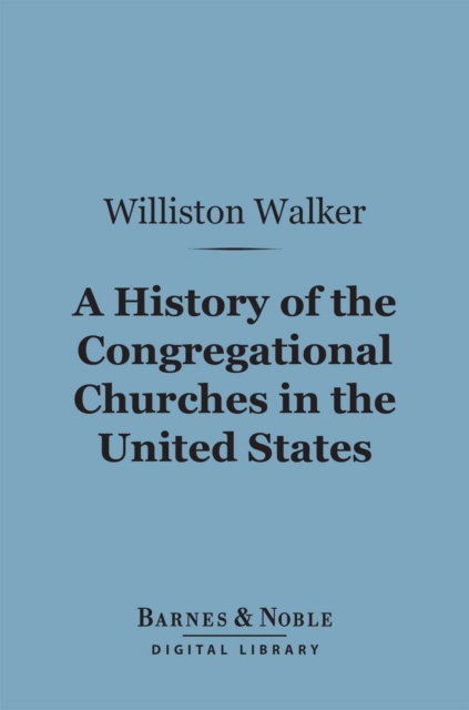 History of the Congregational Churches in the United States (Barnes & Noble Digital Library)