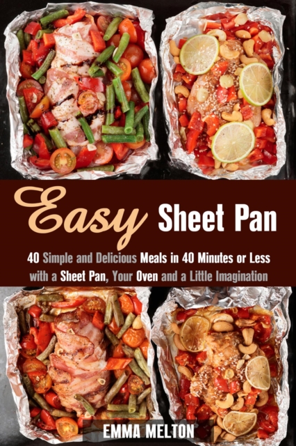 Easy Sheet Pan: 40 Simple and Delicious Meals in 40 Minutes or Less with a Sheet Pan, Your Oven and a Little Imagination
