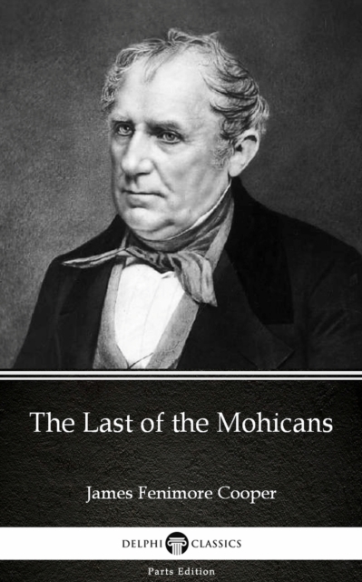 Last of the Mohicans by James Fenimore Cooper - Delphi Classics (Illustrated)
