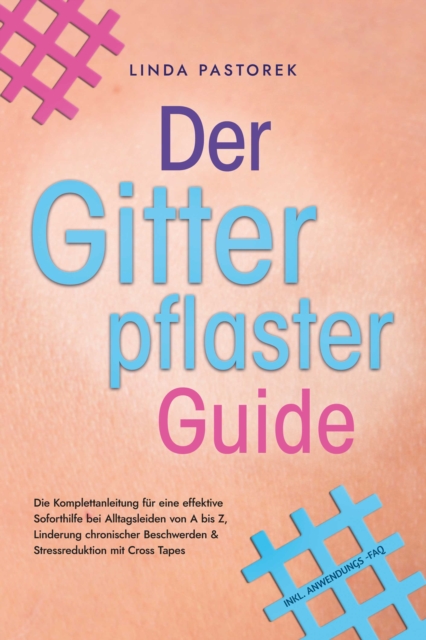 Der Gitterpflaster Guide: Die Komplettanleitung für eine effektive Soforthilfe bei Alltagsleiden von A bis Z, Linderung chronischer Beschwerden & Stressreduktion mit Cross Tapes - inkl. Anwendungs-FAQ