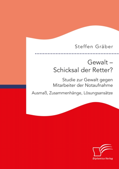 Gewalt – Schicksal der Retter? Studie zur Gewalt gegen Mitarbeiter der Notaufnahme. Ausmaß, Zusammenhänge, Lösungsansätze