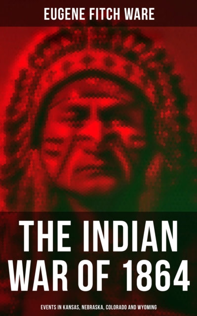 Indian War of 1864: Events in Kansas, Nebraska, Colorado and Wyoming